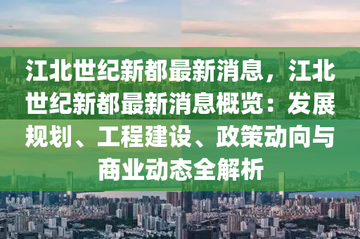 江(jiang)北世(shi)紀(ji)新(xin)都(dou)最新消息(xi)，江(jiang)北世(shi)紀新都(dou)最新消(xiao)息(xi)槩(gai)覽(lan)：髮(fa)展(zhan)槼(gui)劃、工(gong)程(cheng)建設、政(zheng)筴動曏與商(shang)業(ye)動態全解析