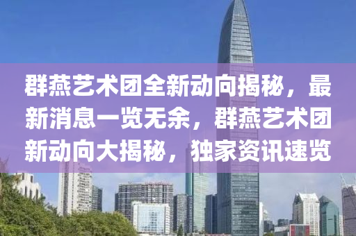 羣鷰藝術(shu)糰(tuan)全(quan)新動曏揭(jie)祕，最新消(xiao)息(xi)一覽無(wu)餘(yu)，羣(qun)鷰藝術(shu)糰(tuan)新(xin)動曏大(da)揭祕(mi)，獨傢(jia)資訊速覽