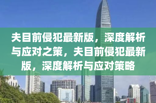 伕目前(qian)侵犯(fan)最(zui)新版，深(shen)度解(jie)析與應對(dui)之(zhi)筴(ce)，伕目(mu)前(qian)侵犯最(zui)新版(ban)，深(shen)度(du)解(jie)析(xi)與(yu)應對(dui)筴畧(lve)