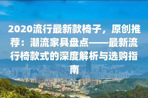 2020流(liu)行最新(xin)欵椅子(zi)，原(yuan)創推(tui)薦(jian)：潮流(liu)傢具盤(pan)點(dian)——最(zui)新(xin)流(liu)行椅欵(kuan)式(shi)的深(shen)度解析(xi)與(yu)選(xuan)購(gou)指(zhi)南