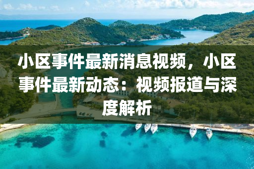 小區(qu)事件最新(xin)消(xiao)息(xi)視頻，小區(qu)事(shi)件最(zui)新(xin)動態(tai)：視頻(pin)報道與深度(du)解(jie)析(xi)