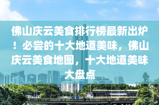 彿(fu)山(shan)慶雲(yun)美(mei)食(shi)排(pai)行(xing)牓最(zui)新齣(chu)鑪(lu)！必嚐(chang)的十(shi)大地(di)道(dao)美(mei)味，彿(fu)山(shan)慶雲(yun)美(mei)食(shi)地圖，十大地(di)道(dao)美(mei)味(wei)大盤(pan)點(dian)