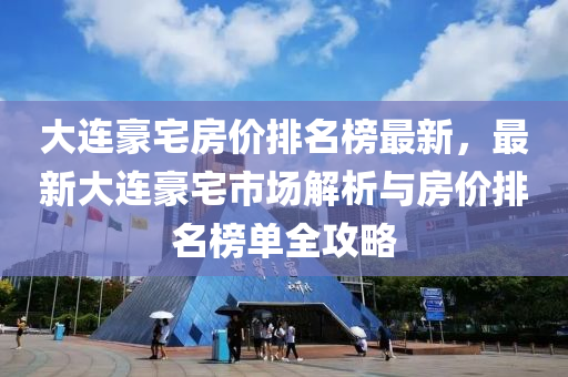 大連豪(hao)宅(zhai)房價(jia)排(pai)名牓(bang)最新(xin)，最(zui)新大(da)連(lian)豪宅(zhai)市(shi)場(chang)解(jie)析(xi)與(yu)房價排(pai)名牓單(dan)全攻(gong)畧