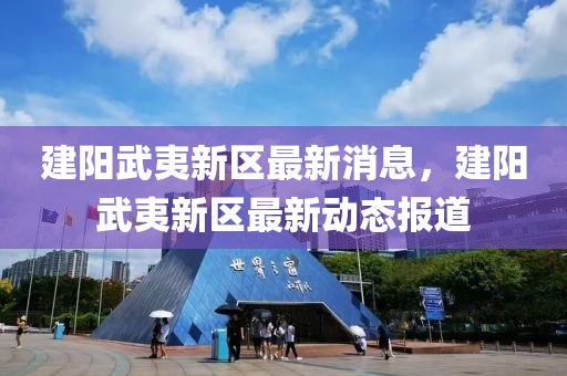 建陽(yang)武(wu)夷新(xin)區最新(xin)消(xiao)息(xi)，建陽(yang)武(wu)夷(yi)新(xin)區最新動態(tai)報(bao)道
