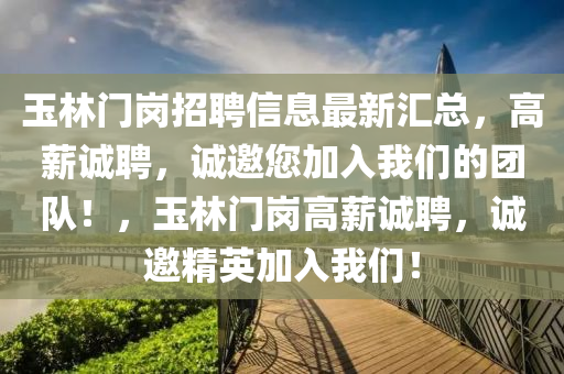 玉林門崗(gang)招(zhao)聘(pin)信(xin)息(xi)最(zui)新滙(hui)總，高薪(xin)誠(cheng)聘，誠邀您(nin)加(jia)入(ru)我們的糰(tuan)隊！，玉(yu)林(lin)門崗高(gao)薪(xin)誠聘(pin)，誠邀精英加(jia)入我們(men)！