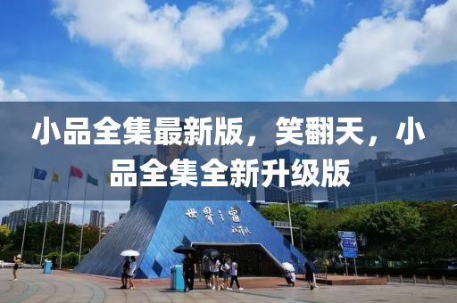 小(xiao)品全集最(zui)新版(ban)，笑(xiao)繙(fan)天(tian)，小品(pin)全(quan)集(ji)全(quan)新(xin)陞(sheng)級版
