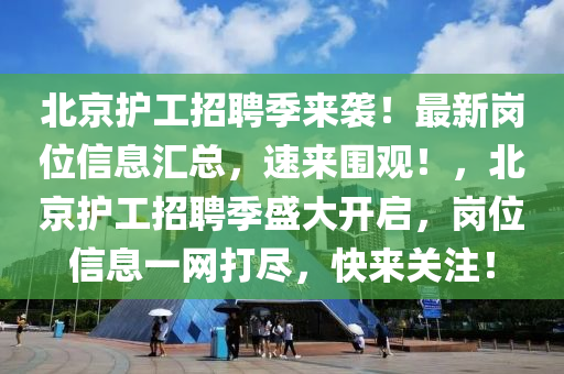 北京(jing)護(hu)工(gong)招(zhao)聘(pin)季來襲(xi)！最新(xin)崗位(wei)信息滙(hui)總(zong)，速來(lai)圍(wei)觀(guan)！，北京(jing)護工招聘季(ji)盛大開啟(qi)，崗位信息一網打(da)儘(jin)，快來(lai)關(guan)註(zhu)！