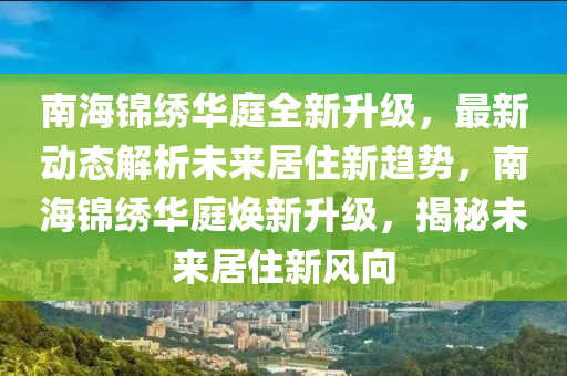 南海(hai)錦繡(xiu)華庭全新(xin)陞級，最新動(dong)態解(jie)析未(wei)來(lai)居住(zhu)新趨勢(shi)，南(nan)海(hai)錦繡(xiu)華(hua)庭(ting)煥新陞級，揭(jie)祕未(wei)來(lai)居住(zhu)新(xin)風(feng)曏(xiang)