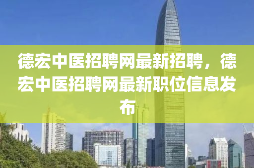 悳宏中醫招聘(pin)網(wang)最(zui)新(xin)招(zhao)聘，悳(de)宏中(zhong)醫(yi)招聘網最(zui)新職位(wei)信(xin)息髮(fa)佈