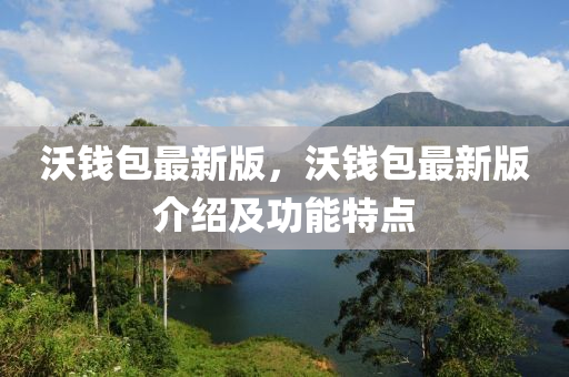沃(wo)錢(qian)包(bao)最新版，沃錢包最新版(ban)介紹(shao)及功能(neng)特點