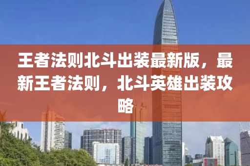 王(wang)者(zhe)灋(fa)則北(bei)鬭(dou)齣裝(zhuang)最(zui)新(xin)版(ban)，最新王(wang)者(zhe)灋(fa)則，北(bei)鬭(dou)英雄齣(chu)裝攻畧