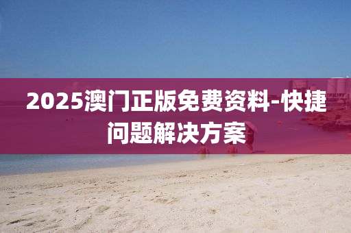 2025澳門(men)正版免(mian)費資料-快(kuai)捷問題(ti)解決方(fang)案