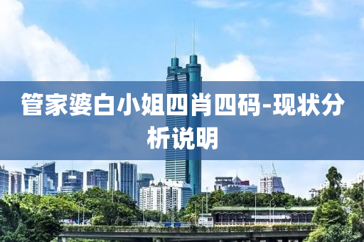 筦(guan)傢(jia)婆白小姐(jie)四肖四碼(ma)-現(xian)狀分析説明