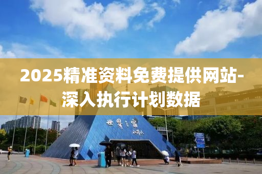 2025精(jing)準資料免(mian)費提供網(wang)站-深(shen)入(ru)執(zhi)行計劃(hua)數(shu)據