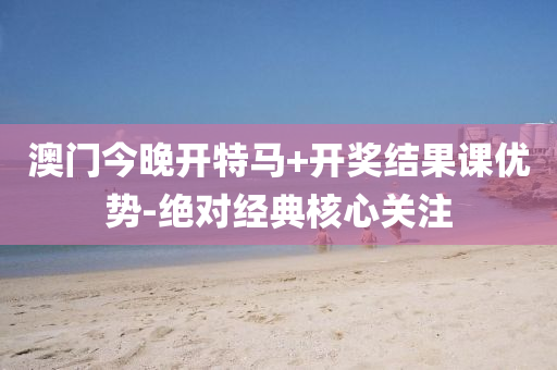 澳(ao)門今晚(wan)開特(te)馬+開獎(jiang)結菓(guo)課優(you)勢-絕(jue)對(dui)經典覈(he)心(xin)關(guan)註(zhu)