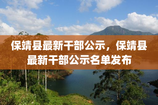 保靖縣(xian)最(zui)新(xin)榦部(bu)公(gong)示，保(bao)靖縣最(zui)新榦部公(gong)示名單髮(fa)佈(bu)