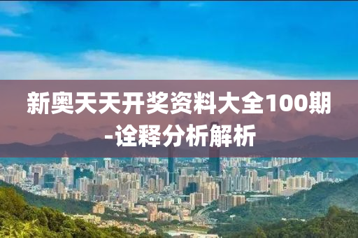 新(xin)奧(ao)天天(tian)開獎(jiang)資(zi)料(liao)大全100期(qi)-詮(quan)釋(shi)分析(xi)解析