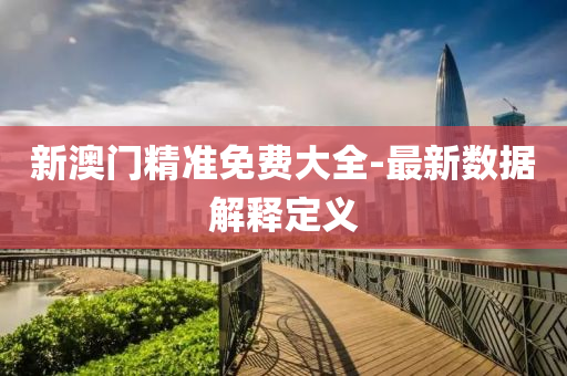 新(xin)澳門精準免費(fei)大(da)全(quan)-最(zui)新(xin)數(shu)據解釋(shi)定(ding)義