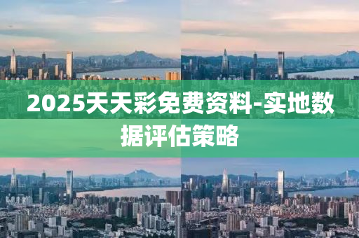 2025天天綵(cai)免費資料-實(shi)地(di)數(shu)據(ju)評估筴(ce)畧(lve)