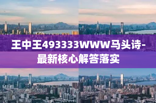 王中王(wang)493333WWW馬頭(tou)詩-最新(xin)覈心解(jie)答落(luo)實(shi)