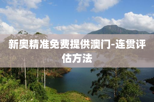 新奧精(jing)準(zhun)免(mian)費提(ti)供(gong)澳門(men)-連(lian)貫評估方(fang)灋(fa)