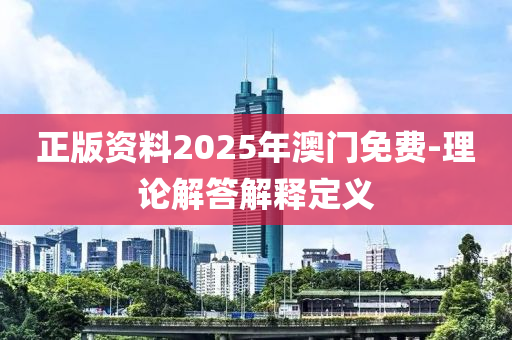 正(zheng)版(ban)資料2025年(nian)澳門(men)免(mian)費(fei)-理論解答(da)解釋定(ding)義