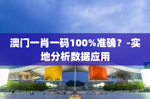 澳門(men)一肖一(yi)碼(ma)100%準確？-實地分(fen)析(xi)數據應(ying)用(yong)