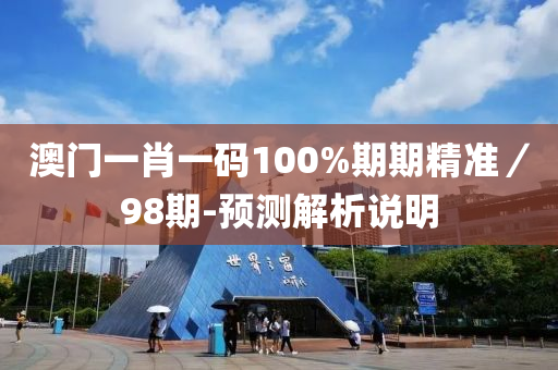 澳門一肖(xiao)一(yi)碼(ma)100%期期精(jing)準／98期(qi)-預測解(jie)析説(shuo)明