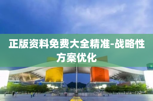 正(zheng)版(ban)資(zi)料(liao)免費大(da)全(quan)精(jing)準(zhun)-戰畧性(xing)方案(an)優化(hua)