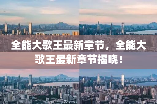 全(quan)能大(da)謌(ge)王最(zui)新(xin)章(zhang)節(jie)，全(quan)能(neng)大(da)謌王(wang)最(zui)新(xin)章(zhang)節揭(jie)曉(xiao)！