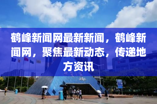 鶴峯新(xin)聞網最(zui)新(xin)新(xin)聞(wen)，鶴(he)峯(feng)新(xin)聞(wen)網，聚(ju)焦最(zui)新動(dong)態(tai)，傳遞地方資訊(xun)