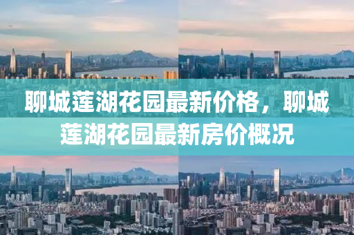 聊(liao)城(cheng)蓮湖(hu)蘤(hua)園(yuan)最新(xin)價(jia)格(ge)，聊(liao)城(cheng)蓮(lian)湖(hu)蘤園最(zui)新(xin)房(fang)價槩(gai)況(kuang)