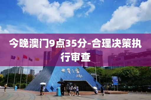 今晚(wan)澳門(men)9點(dian)35分-郃理(li)決(jue)筴執行讅査(zha)