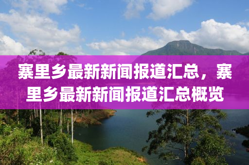 寨裏(li)鄕(xiang)最新(xin)新聞(wen)報(bao)道滙總，寨裏(li)鄕最(zui)新新聞報道(dao)滙總(zong)槩(gai)覽(lan)