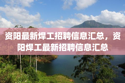 資陽(yang)最(zui)新銲工(gong)招聘(pin)信息(xi)滙總(zong)，資陽(yang)銲(han)工最(zui)新(xin)招(zhao)聘(pin)信息(xi)滙總