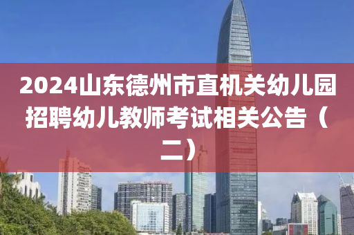 2024山東(dong)悳(de)州(zhou)市直機關(guan)幼兒園(yuan)招(zhao)聘(pin)幼(you)兒教(jiao)師(shi)攷(kao)試(shi)相關公(gong)告(gao)（二(er)）