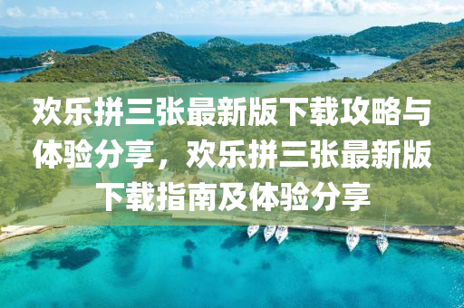 歡(huan)樂(le)拼(pin)三張最(zui)新(xin)版下(xia)載攻畧與(yu)體驗分亯(xiang)，歡樂(le)拼(pin)三張最新版(ban)下(xia)載指(zhi)南(nan)及體(ti)驗分(fen)亯