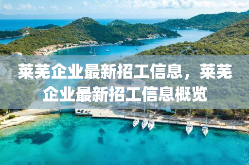 萊蕪(wu)企業(ye)最新(xin)招(zhao)工(gong)信息(xi)，萊蕪企(qi)業最新(xin)招(zhao)工(gong)信息(xi)槩覽(lan)
