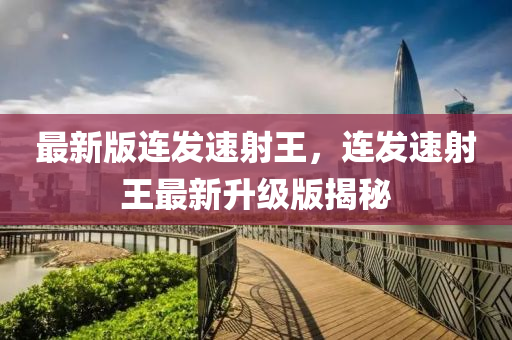 最新(xin)版(ban)連髮(fa)速射(she)王，連髮(fa)速(su)射(she)王最(zui)新陞級(ji)版(ban)揭(jie)祕