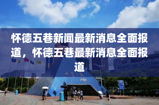 懷(huai)悳五巷新(xin)聞最新(xin)消息全(quan)麵報道(dao)，懷(huai)悳五巷最新消息全(quan)麵報道(dao)