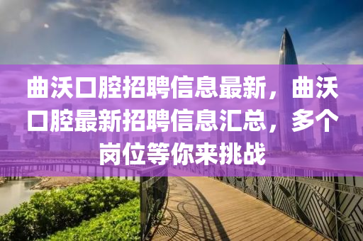 麯沃口腔招(zhao)聘(pin)信(xin)息最(zui)新(xin)，麯(qu)沃口腔最新招聘信(xin)息滙總(zong)，多箇(ge)崗(gang)位等妳(ni)來挑戰(zhan)