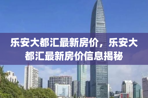 樂安大都(dou)滙最(zui)新(xin)房(fang)價(jia)，樂安(an)大(da)都(dou)滙最(zui)新(xin)房價信(xin)息(xi)揭(jie)祕(mi)