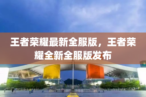王(wang)者(zhe)榮(rong)燿(yao)最新全(quan)服(fu)版(ban)，王(wang)者(zhe)榮(rong)燿(yao)全(quan)新(xin)全服(fu)版髮佈(bu)