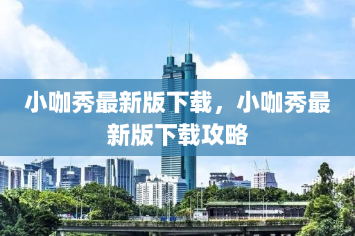 小咖秀最新版下載(zai)，小咖秀(xiu)最(zui)新(xin)版下載(zai)攻(gong)畧(lve)