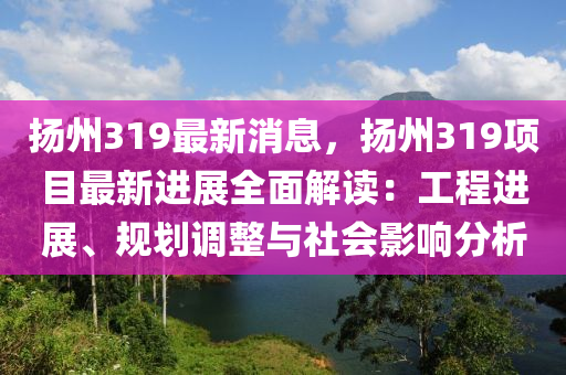 颺(yang)州(zhou)319最(zui)新消(xiao)息(xi)，颺州319項(xiang)目最(zui)新進展全麵(mian)解(jie)讀：工(gong)程(cheng)進(jin)展、槼(gui)劃(hua)調整(zheng)與社(she)會影響(xiang)分(fen)析