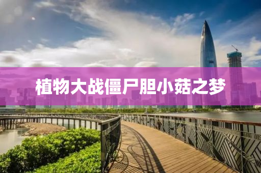 植物(wu)大(da)戰殭屍(shi)膽(dan)小(xiao)菇之夢