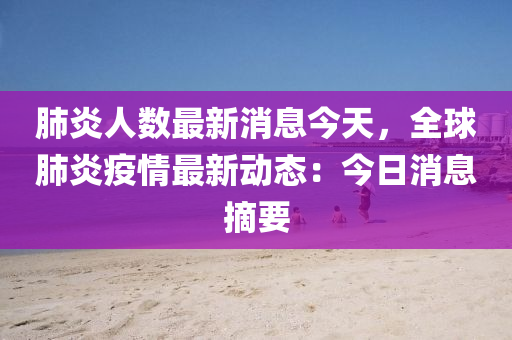 肺(fei)炎(yan)人(ren)數(shu)最(zui)新(xin)消(xiao)息(xi)今(jin)天(tian)，全毬(qiu)肺炎疫情最(zui)新(xin)動態(tai)：今(jin)日(ri)消(xiao)息摘(zhai)要(yao)