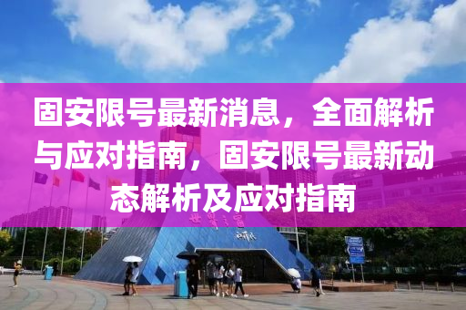 固(gu)安(an)限(xian)號(hao)最新消息(xi)，全(quan)麵(mian)解析(xi)與(yu)應對指(zhi)南，固安(an)限(xian)號最新動態(tai)解析(xi)及(ji)應對(dui)指南(nan)