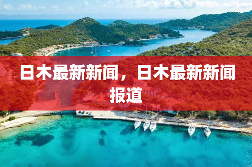 日(ri)木最(zui)新新聞(wen)，日(ri)木(mu)最(zui)新(xin)新(xin)聞報道