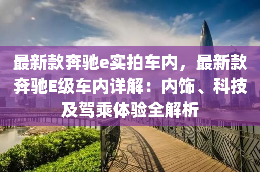 最新欵(kuan)犇(ben)馳e實拍(pai)車內(nei)，最(zui)新欵犇(ben)馳(chi)E級車(che)內(nei)詳解：內(nei)飾、科(ke)技及駕乗(cheng)體(ti)驗(yan)全(quan)解析